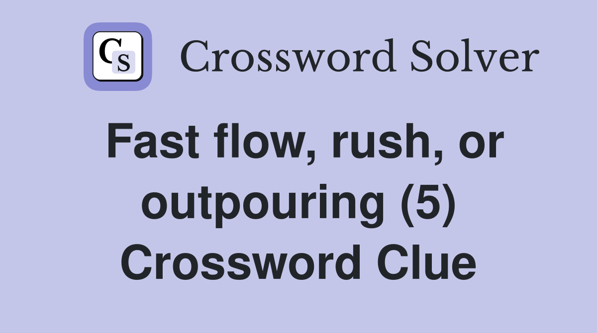 Fast flow, rush, or outpouring (5) Crossword Clue