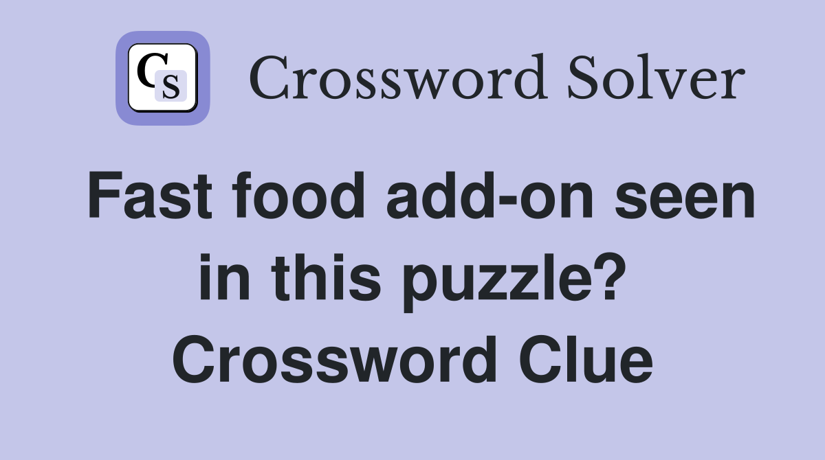 Fast food add-on seen in this puzzle? Crossword Clue