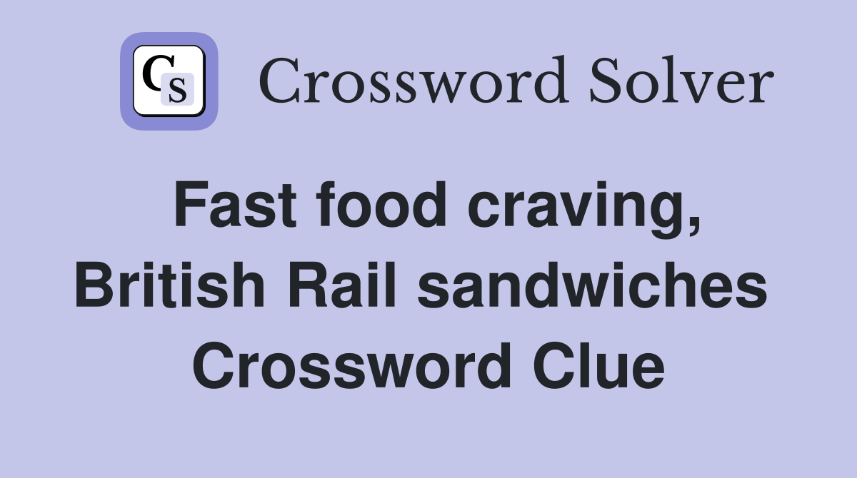 Fast food craving, British Rail sandwiches  Crossword Clue