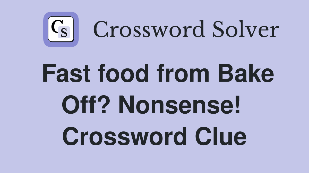 Fast food from Bake Off? Nonsense!  Crossword Clue