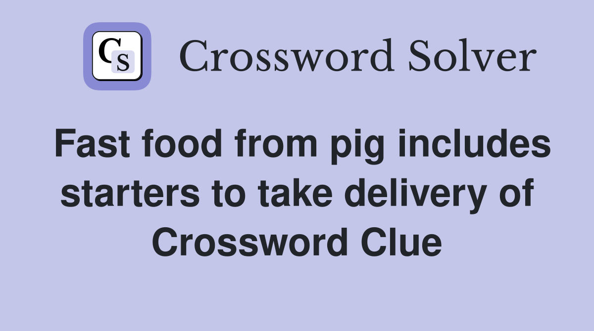 Fast food from pig includes starters to take delivery of Crossword Clue
