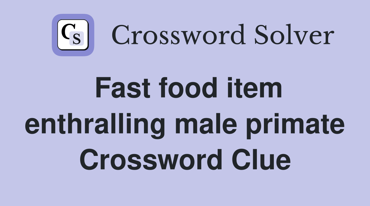 Fast food item enthralling male primate Crossword Clue