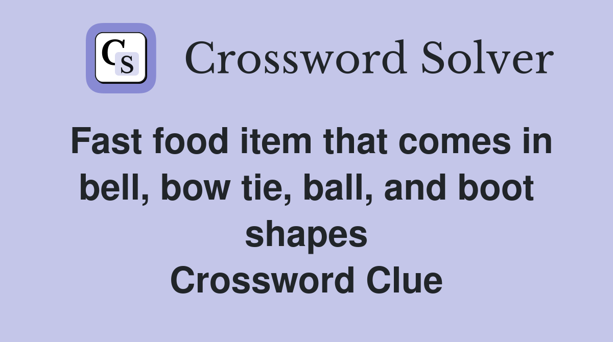 Fast food item that comes in bell, bow tie, ball, and boot shapes Crossword Clue