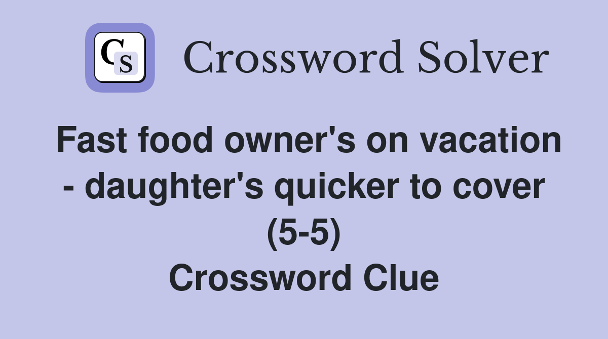 Fast food owner's on vacation - daughter's quicker to cover (5-5) Crossword Clue
