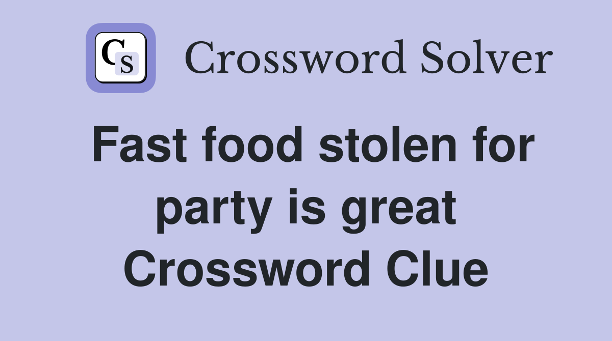 Fast food stolen for party is great Crossword Clue