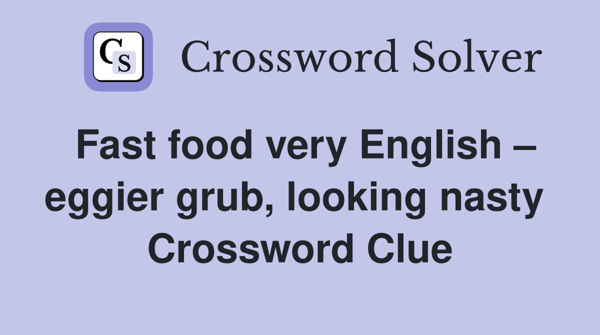 Fast food very English – eggier grub, looking nasty  Crossword Clue