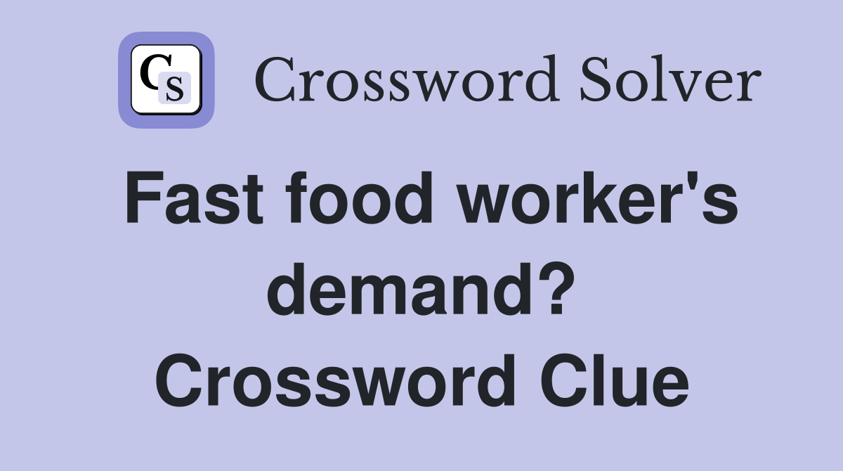 Fast food worker's demand? Crossword Clue