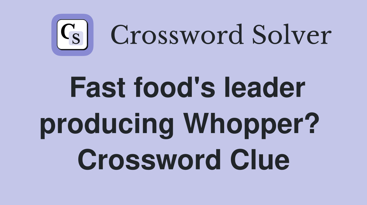 Fast food's leader producing Whopper?  Crossword Clue