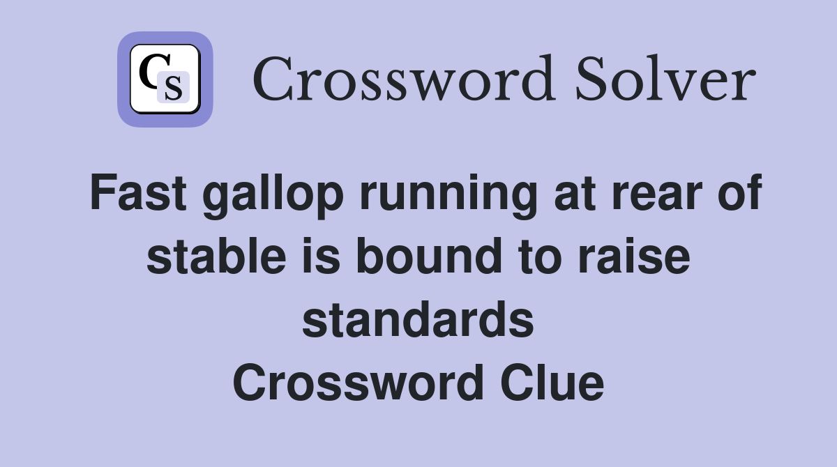 Fast gallop running at rear of stable is bound to raise standards Crossword Clue