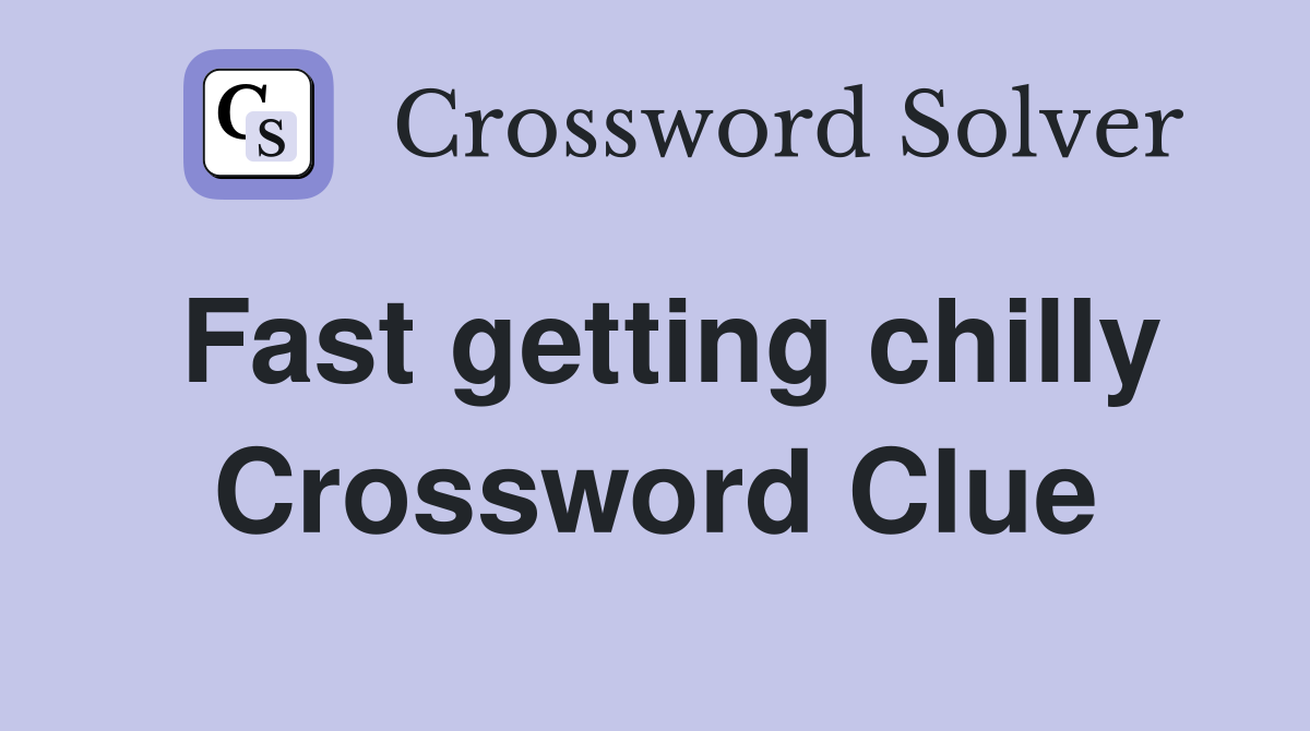 Fast getting chilly Crossword Clue