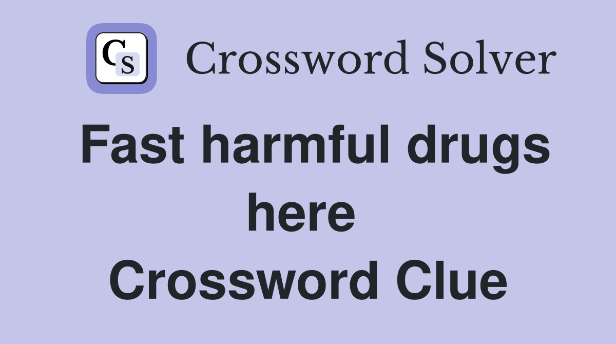Fast harmful drugs here  Crossword Clue