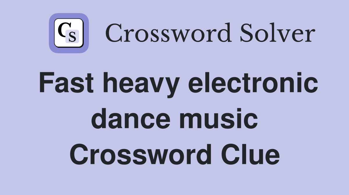 Fast heavy electronic dance music Crossword Clue