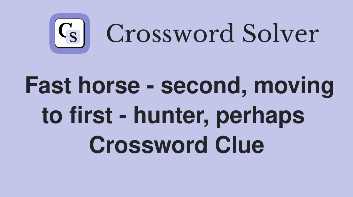 Fast horse - second, moving to first - hunter, perhaps  Crossword Clue