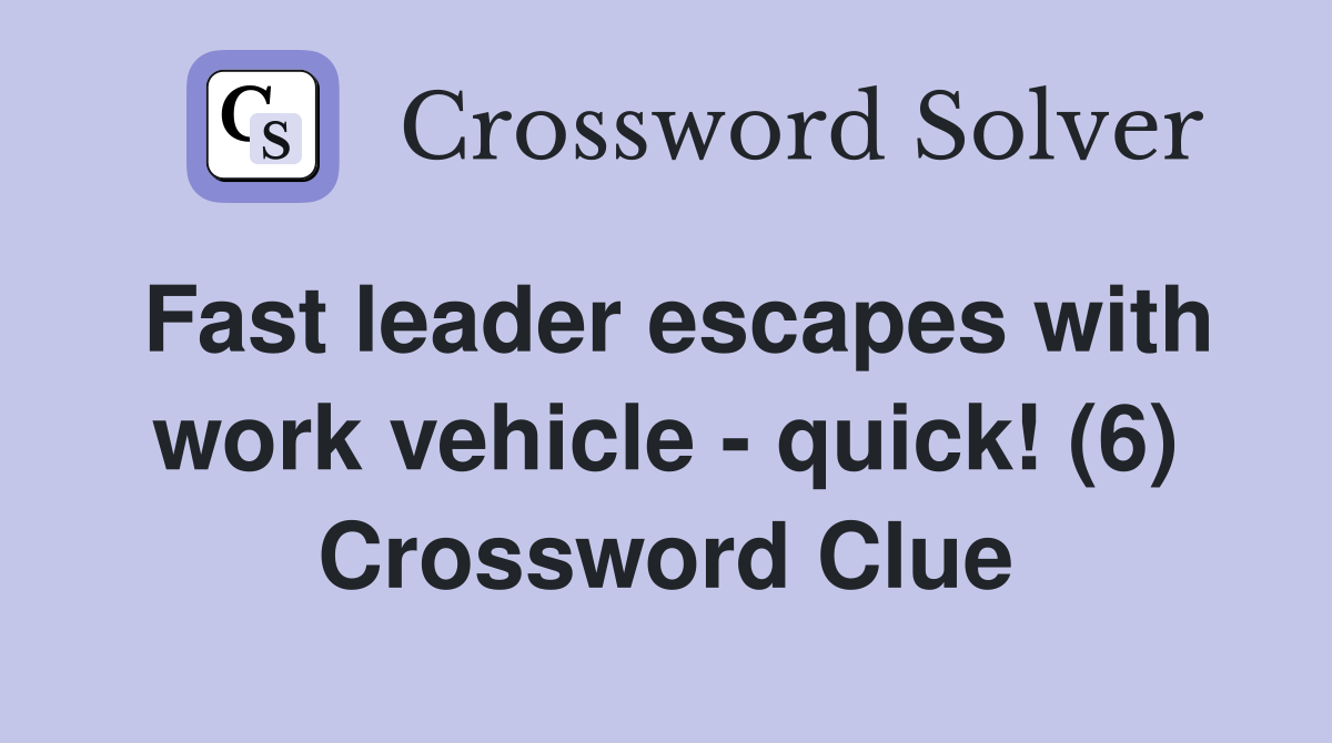 Fast leader escapes with work vehicle - quick! (6) Crossword Clue