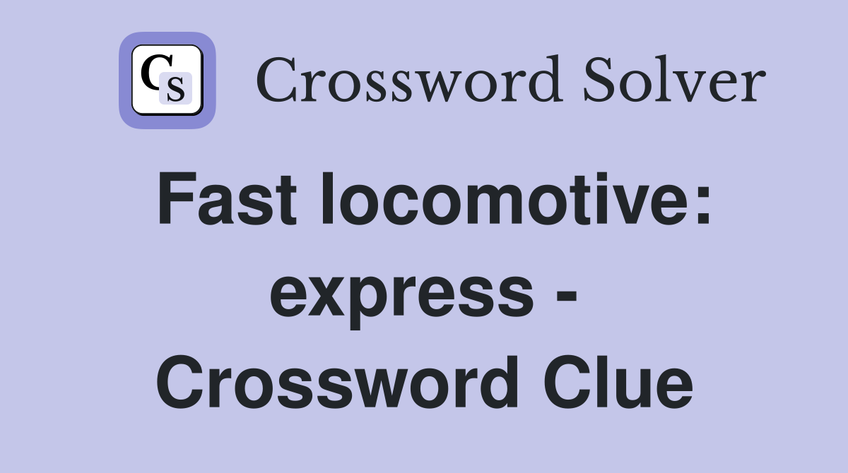 Fast locomotive: express - Crossword Clue