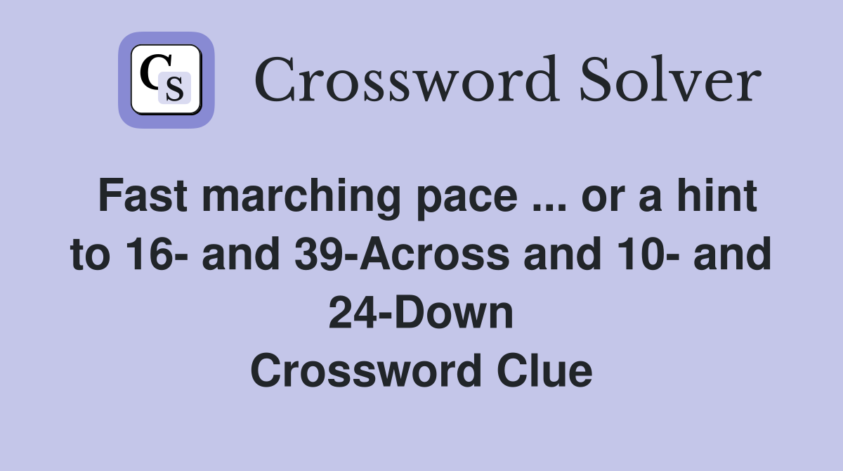 Fast marching pace ... or a hint to 16- and 39-Across and 10- and 24-Down Crossword Clue