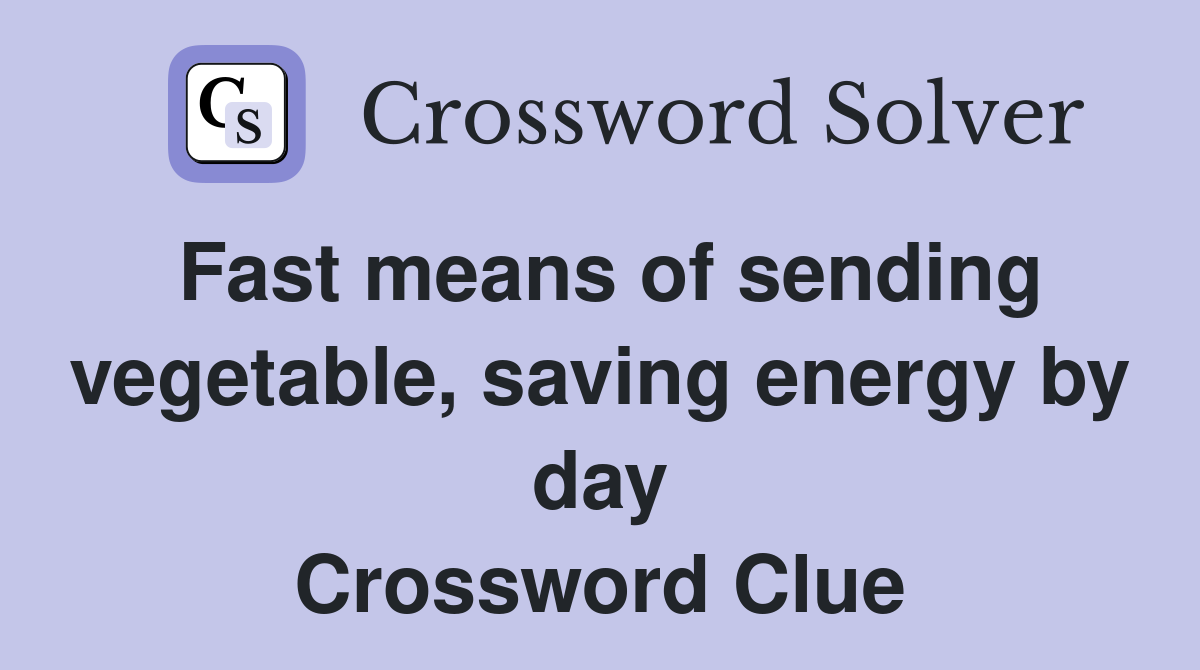 Fast means of sending vegetable, saving energy by day Crossword Clue