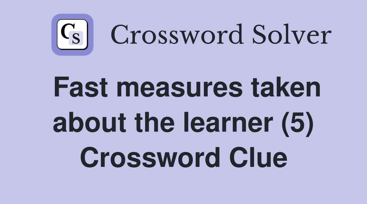Fast measures taken about the learner (5) Crossword Clue