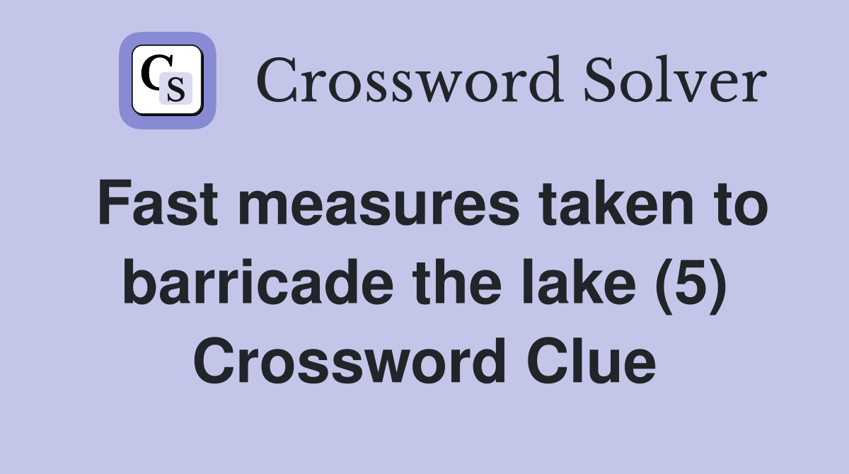Fast measures taken to barricade the lake (5) Crossword Clue