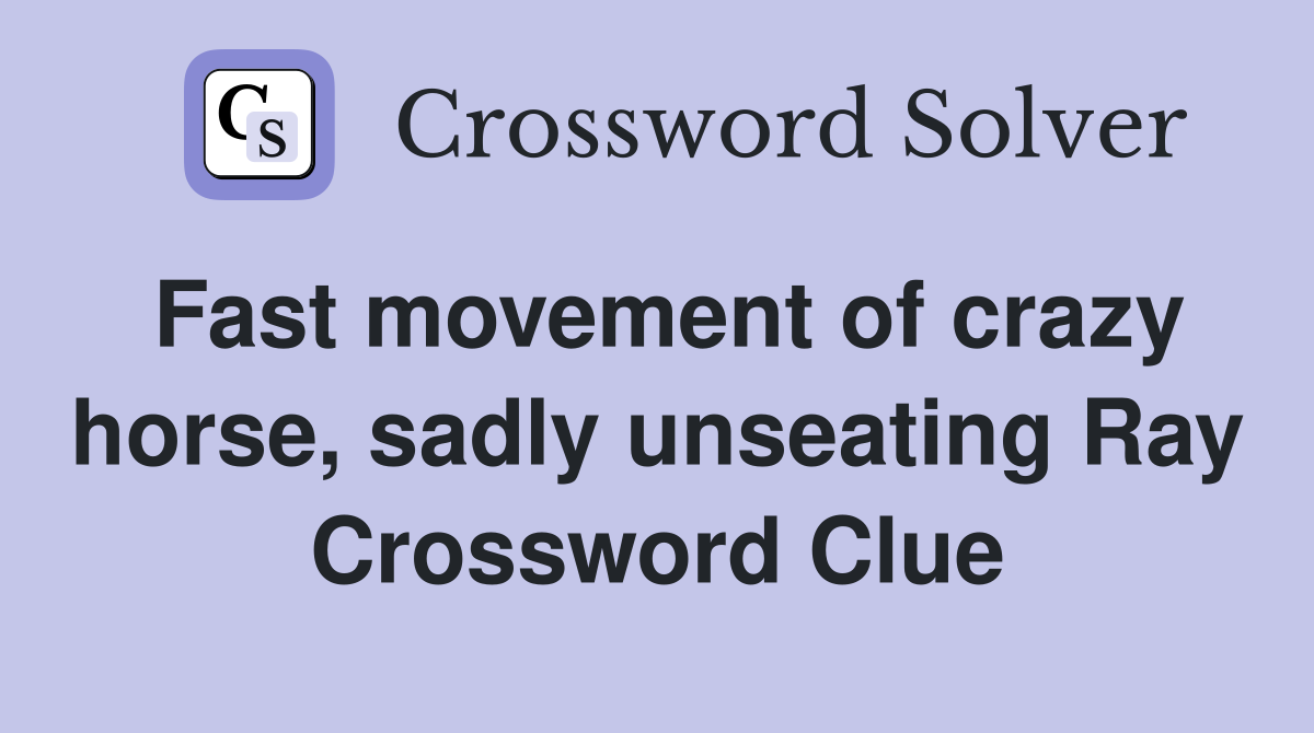 Fast movement of crazy horse, sadly unseating Ray Crossword Clue