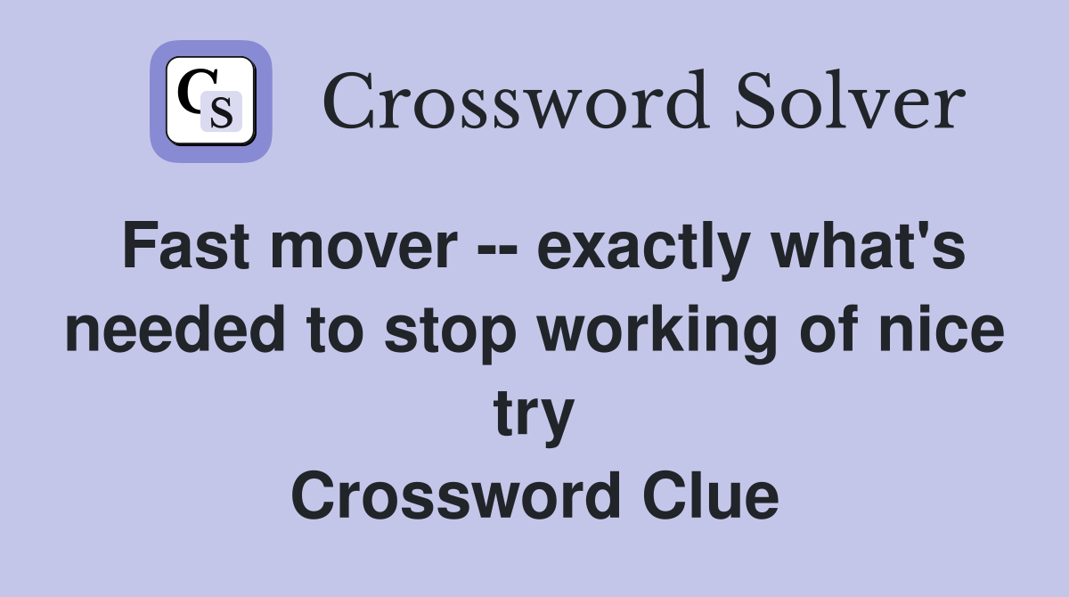 Fast mover -- exactly what's needed to stop working of nice try Crossword Clue