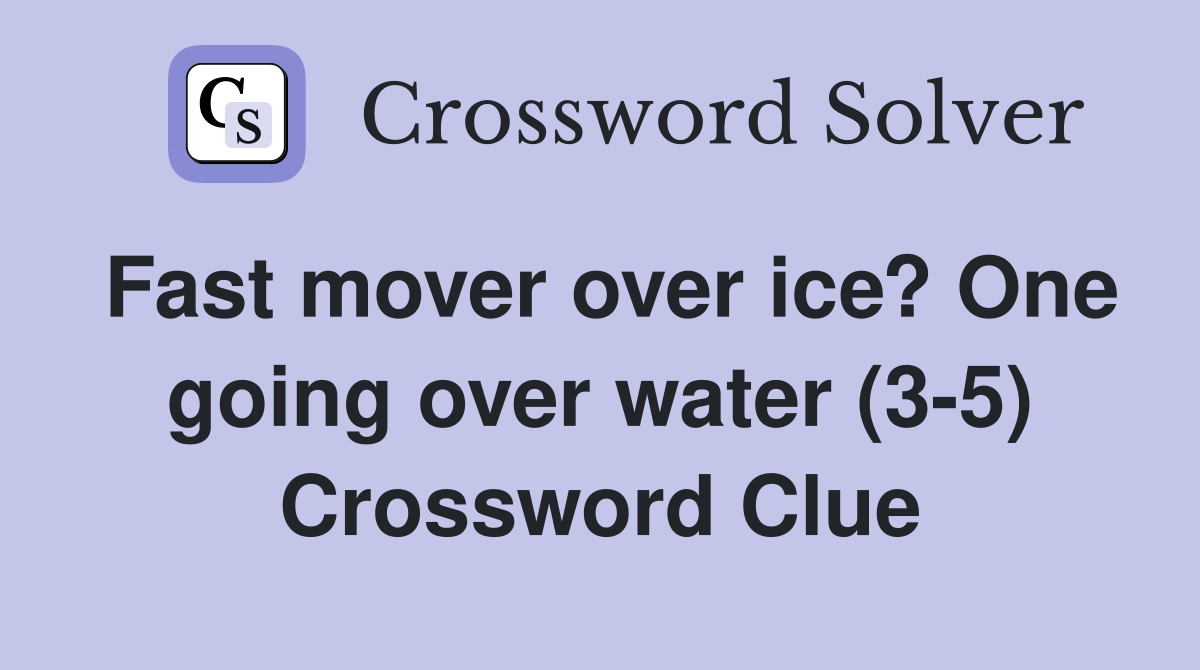Fast mover over ice? One going over water (3-5) Crossword Clue