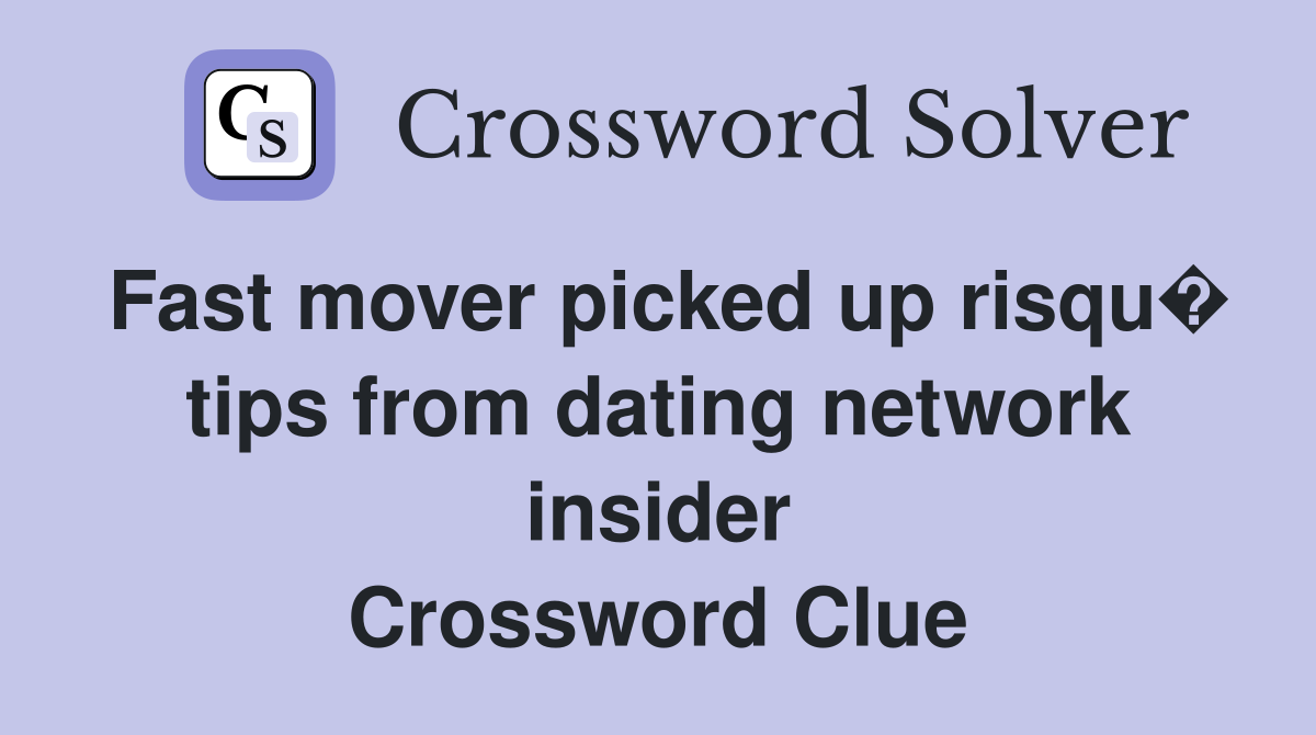 Fast mover picked up risqu� tips from dating network insider Crossword Clue