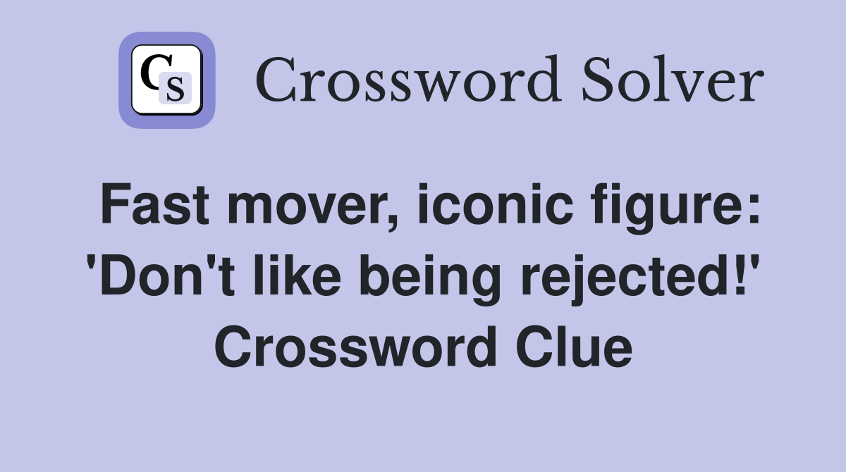 Fast mover, iconic figure: 'Don't like being rejected!' Crossword Clue