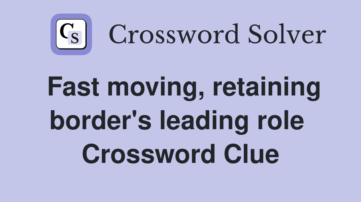Fast moving, retaining border's leading role  Crossword Clue