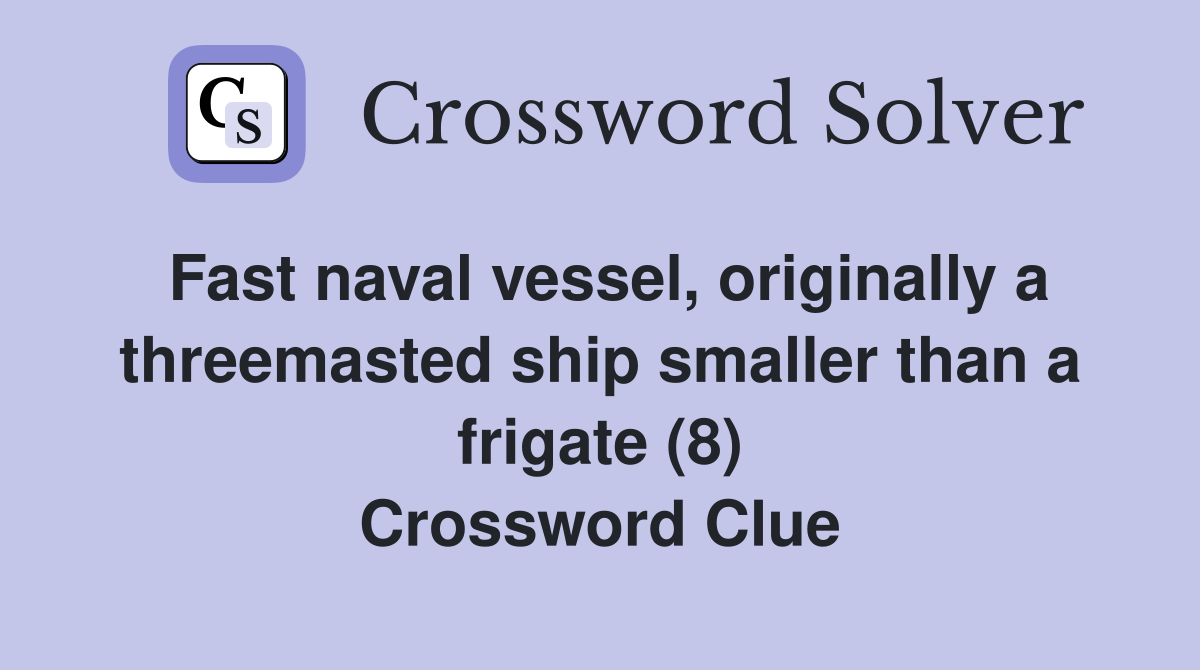 Fast naval vessel, originally a threemasted ship smaller than a frigate (8) Crossword Clue
