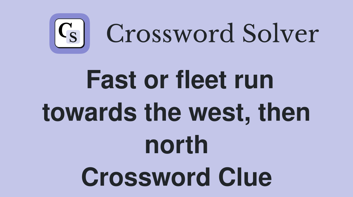 Fast or fleet run towards the west, then north Crossword Clue