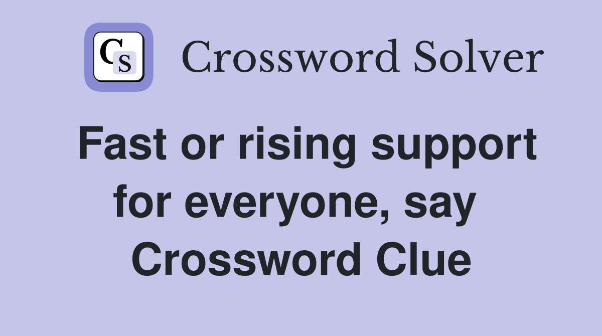 Fast or rising support for everyone, say  Crossword Clue