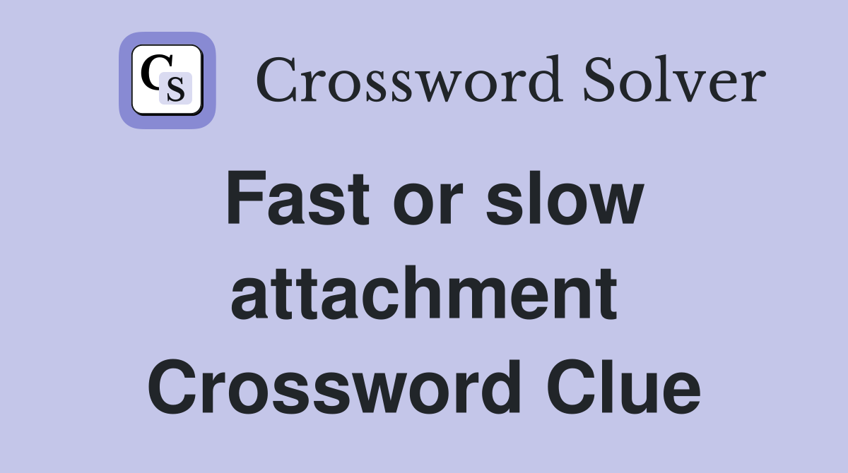 Fast or slow attachment Crossword Clue