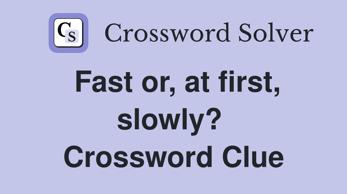Fast or, at first, slowly?  Crossword Clue