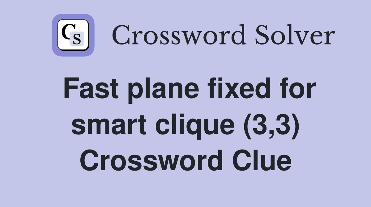 Fast plane fixed for smart clique (3,3) Crossword Clue