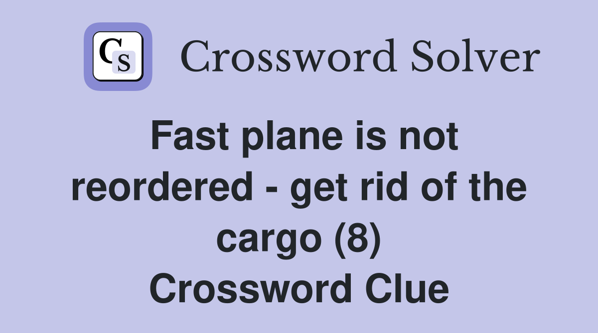 Fast plane is not reordered - get rid of the cargo (8) Crossword Clue