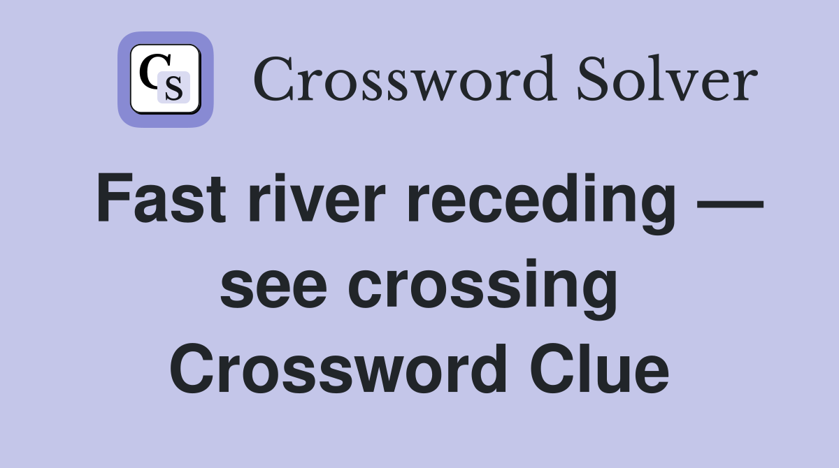 Fast river receding — see crossing Crossword Clue