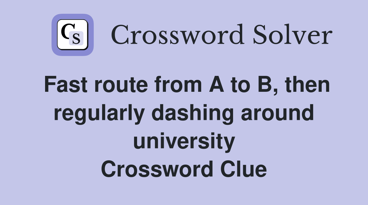 Fast route from A to B, then regularly dashing around university Crossword Clue