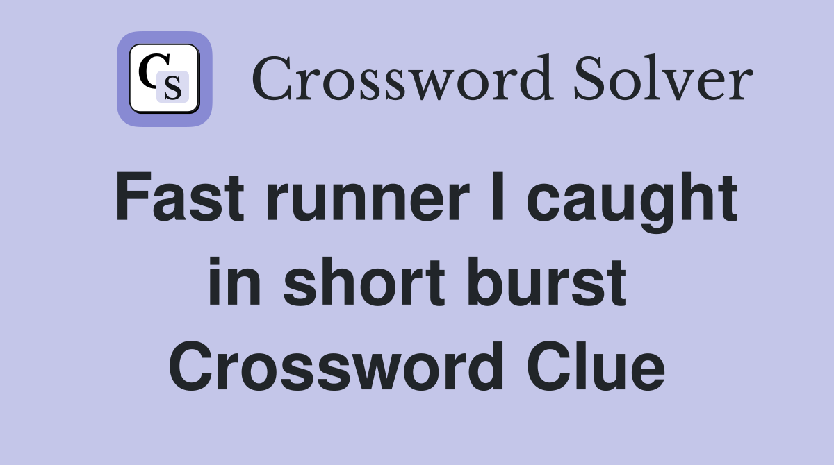 Fast runner I caught in short burst Crossword Clue