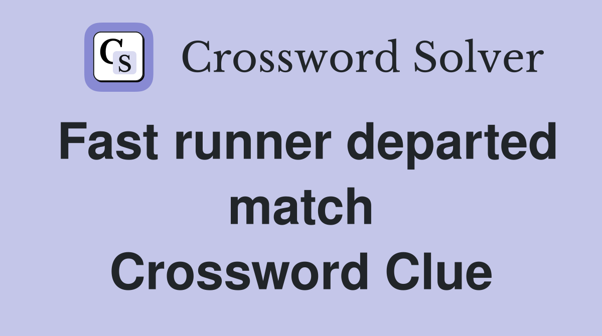 Fast runner departed match Crossword Clue