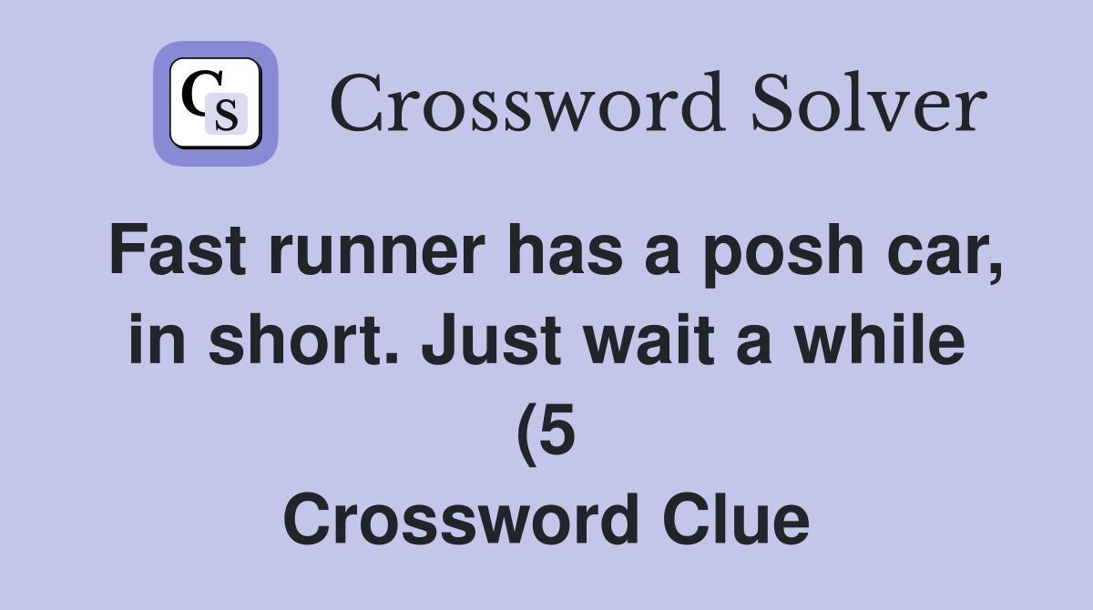 Fast runner has a posh car in short Just wait a while (5) Crossword Fast runner has a posh car in short Just wait a while (5) Crossword