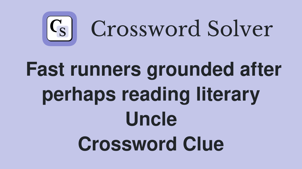 Fast runners grounded after perhaps reading literary Uncle Crossword Clue