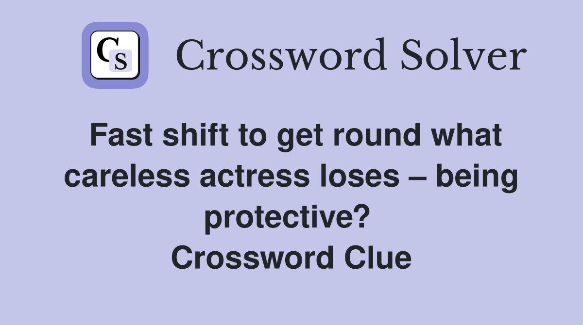 Fast shift to get round what careless actress loses – being protective?  Crossword Clue