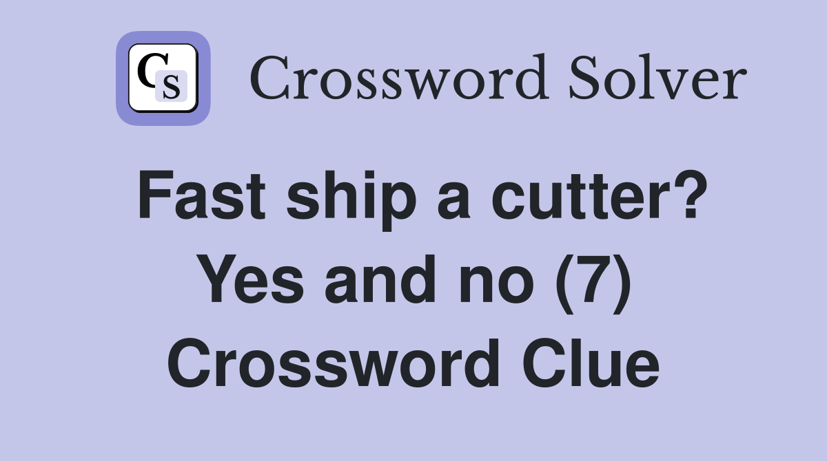 Fast ship a cutter? Yes and no (7) Crossword Clue