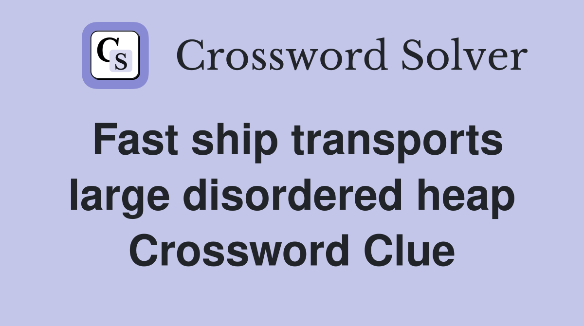 Fast ship transports large disordered heap Crossword Clue