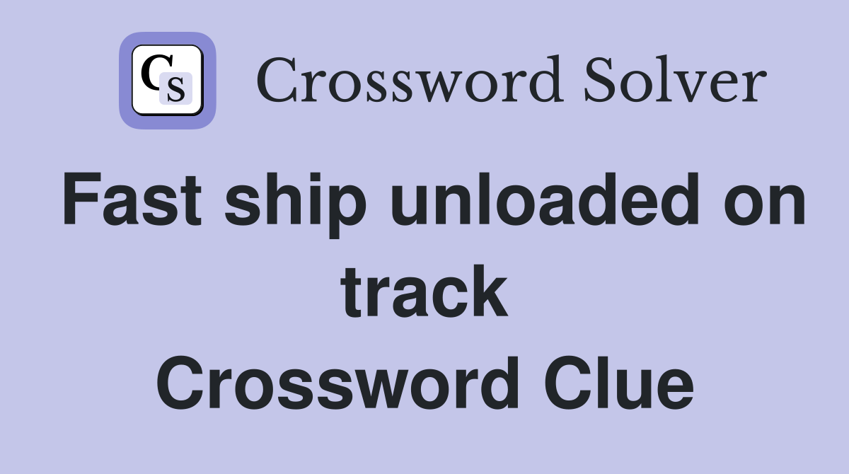 Fast ship unloaded on track Crossword Clue