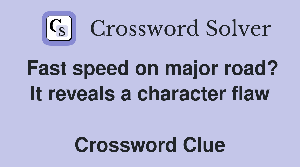 Fast speed on major road? It reveals a character flaw  Crossword Clue