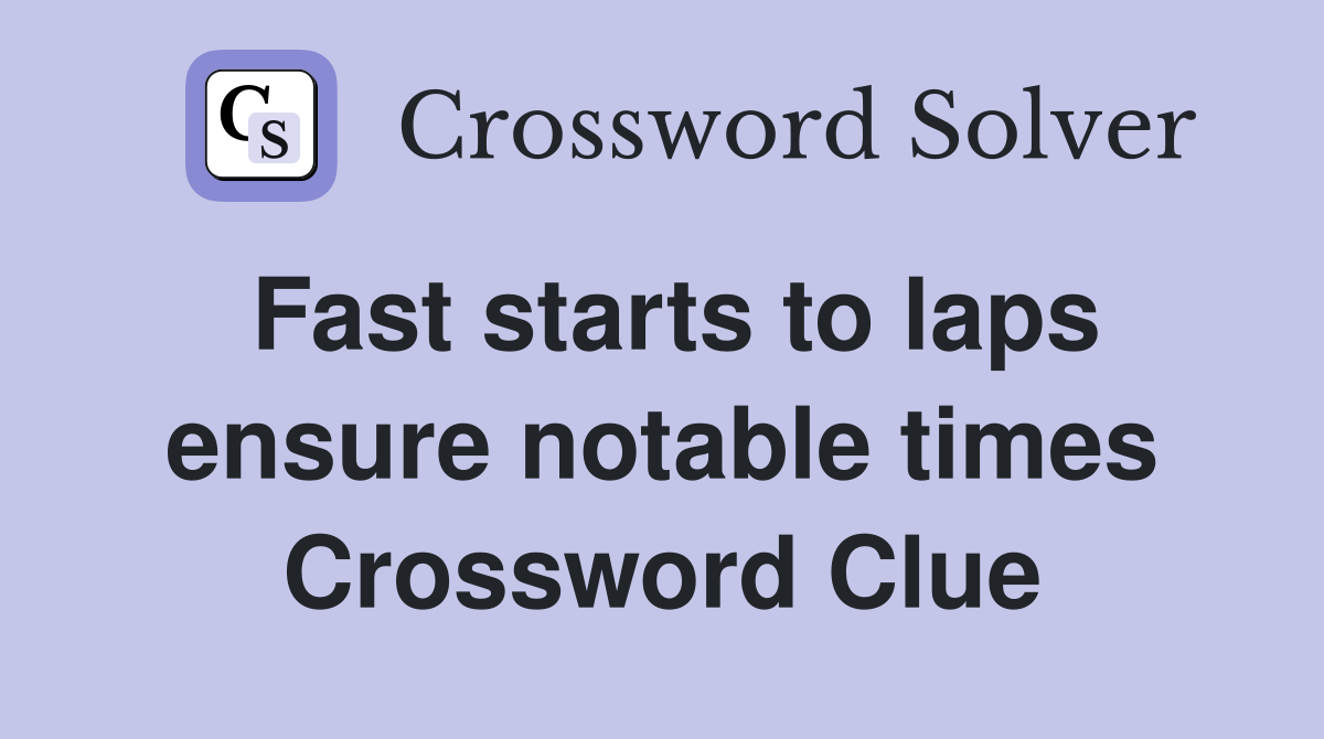 Fast starts to laps ensure notable times Crossword Clue