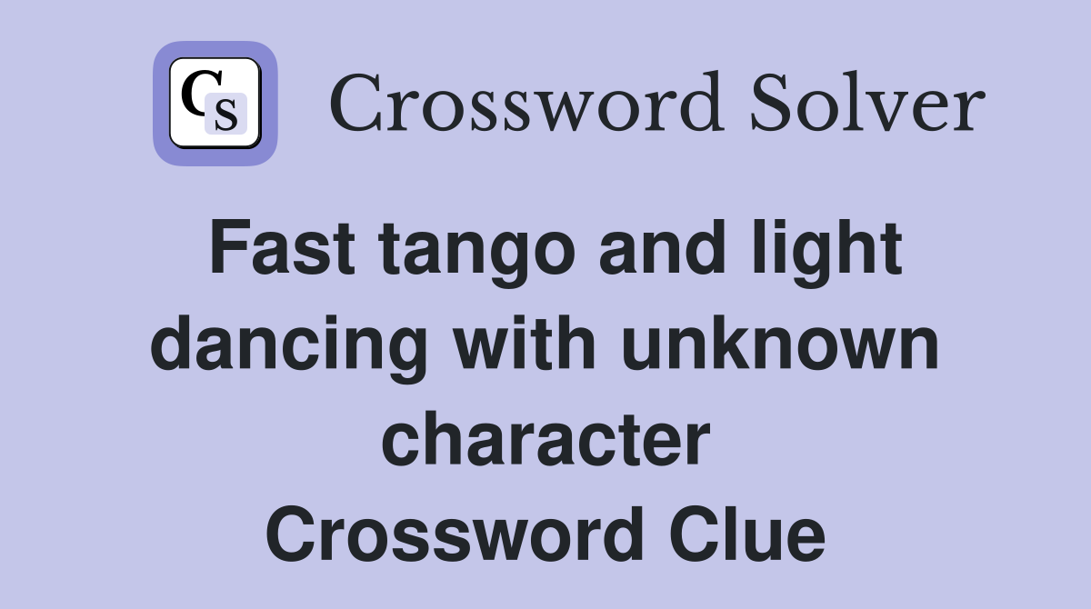 Fast tango and light dancing with unknown character Crossword Clue