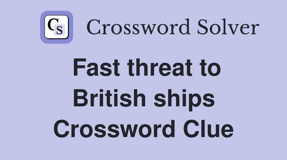 Fast threat to British ships Crossword Clue